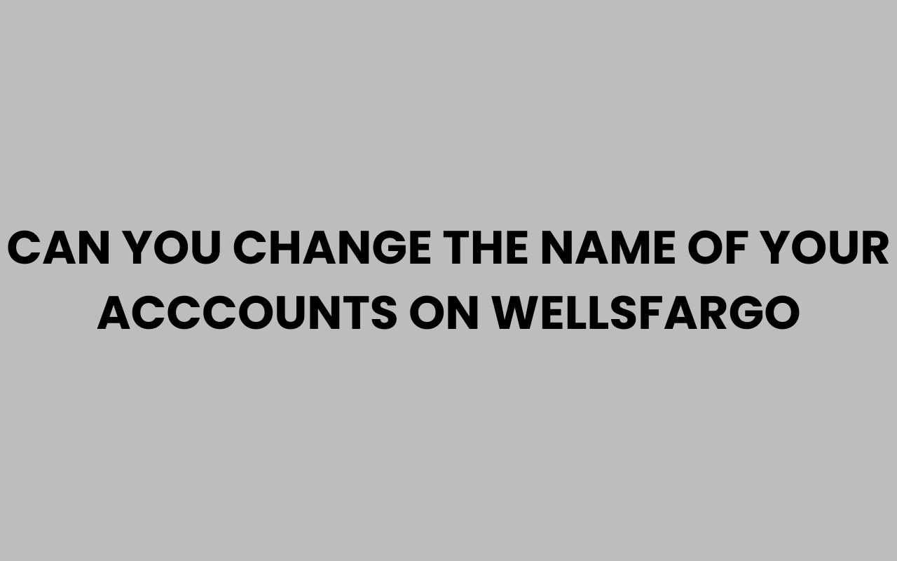 can you change the name of your acccounts on wellsfargo