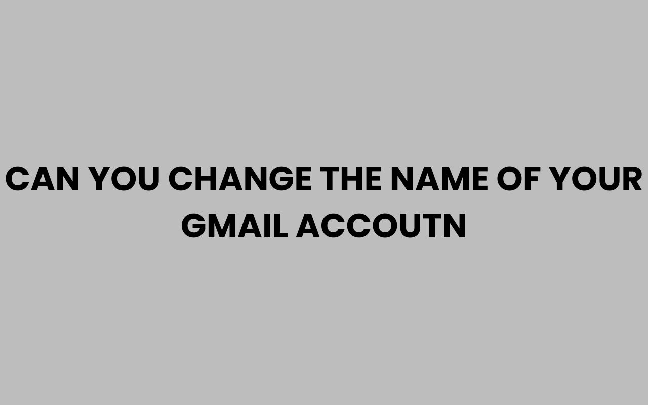 can you change the name of your gmail accoutn