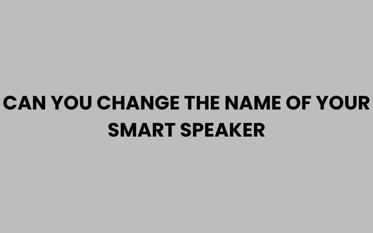 can you change the name of your smart speaker