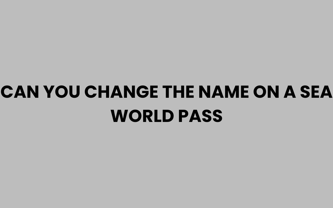 can you change the name on a sea world pass