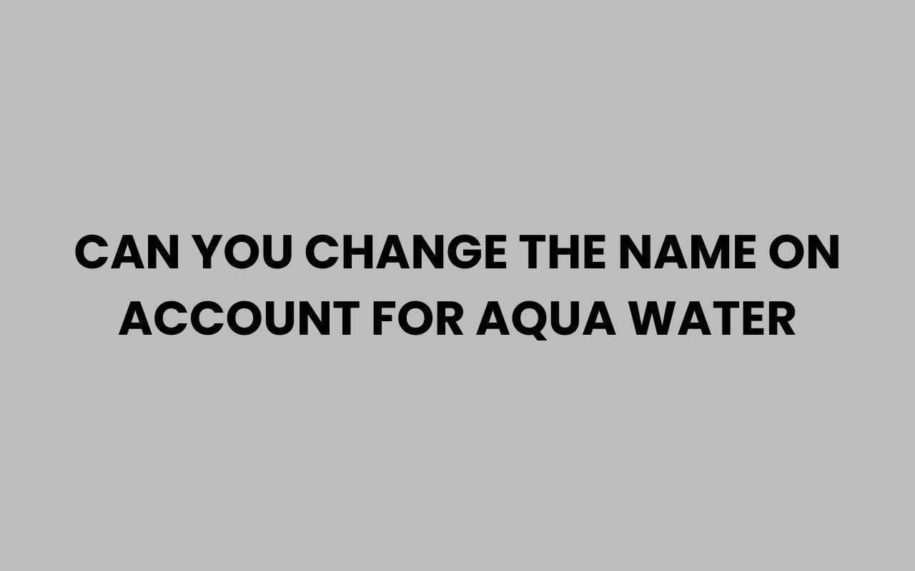 can you change the name on account for aqua water