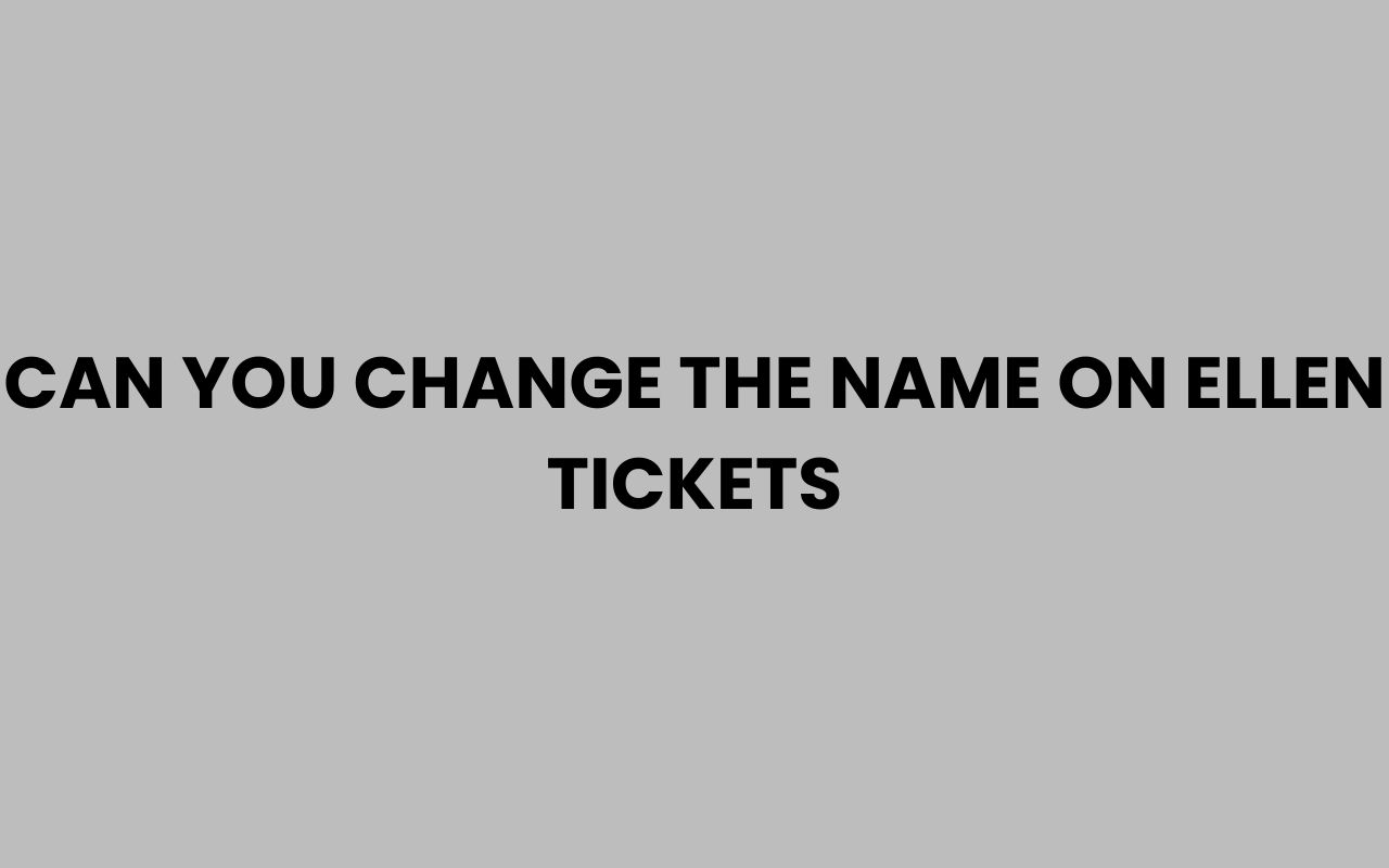 can you change the name on ellen tickets