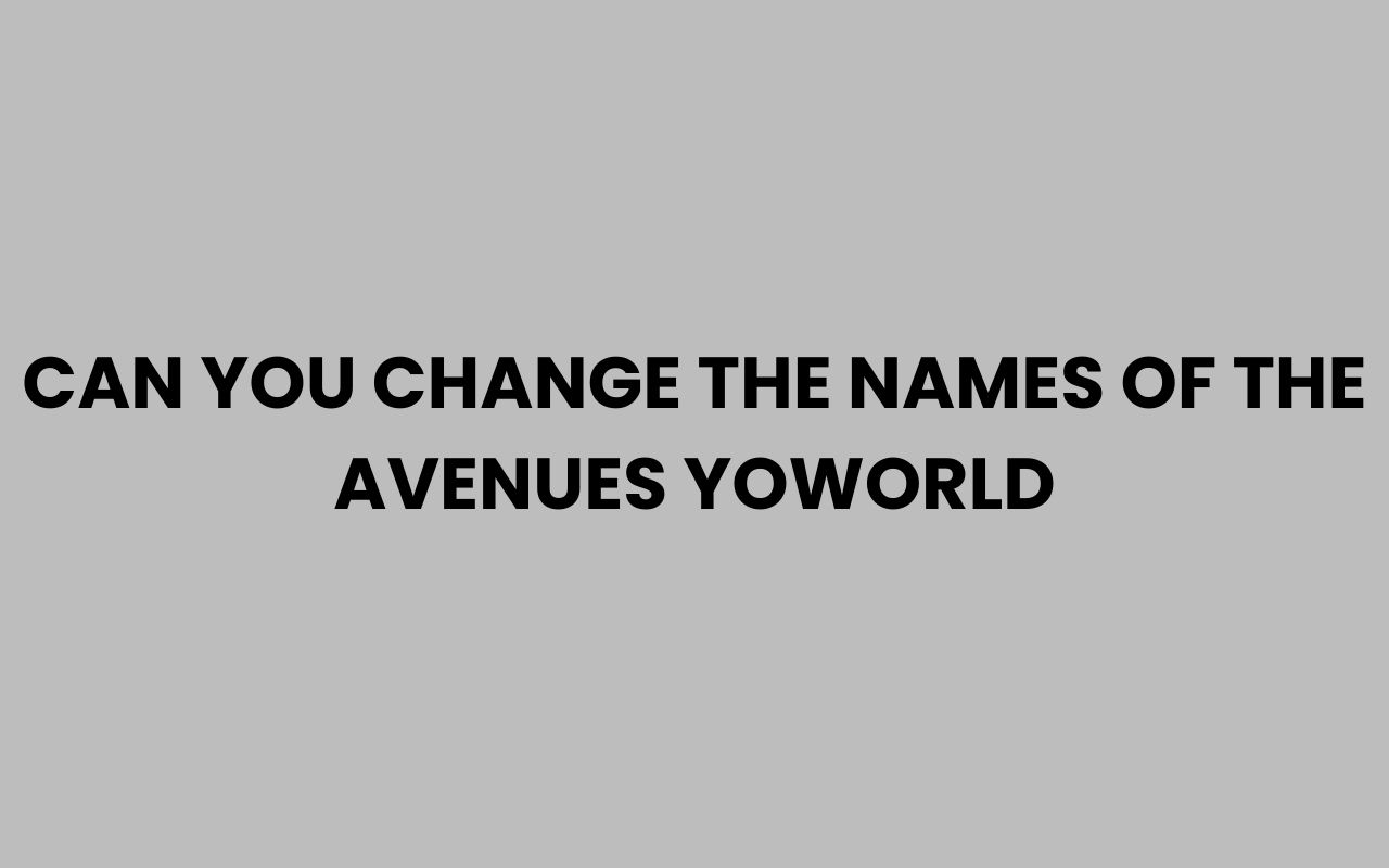 can you change the names of the avenues yoworld