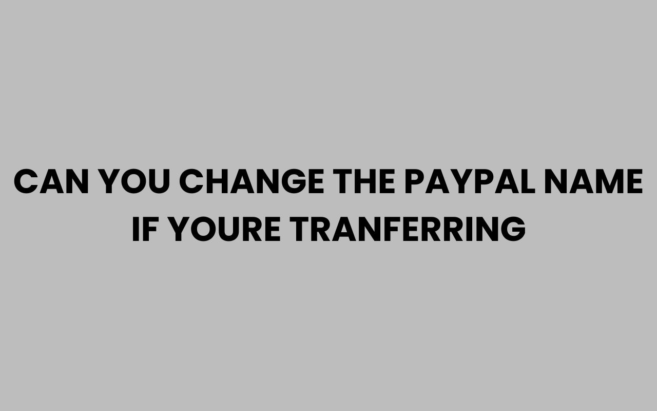 can you change the paypal name if youre tranferring