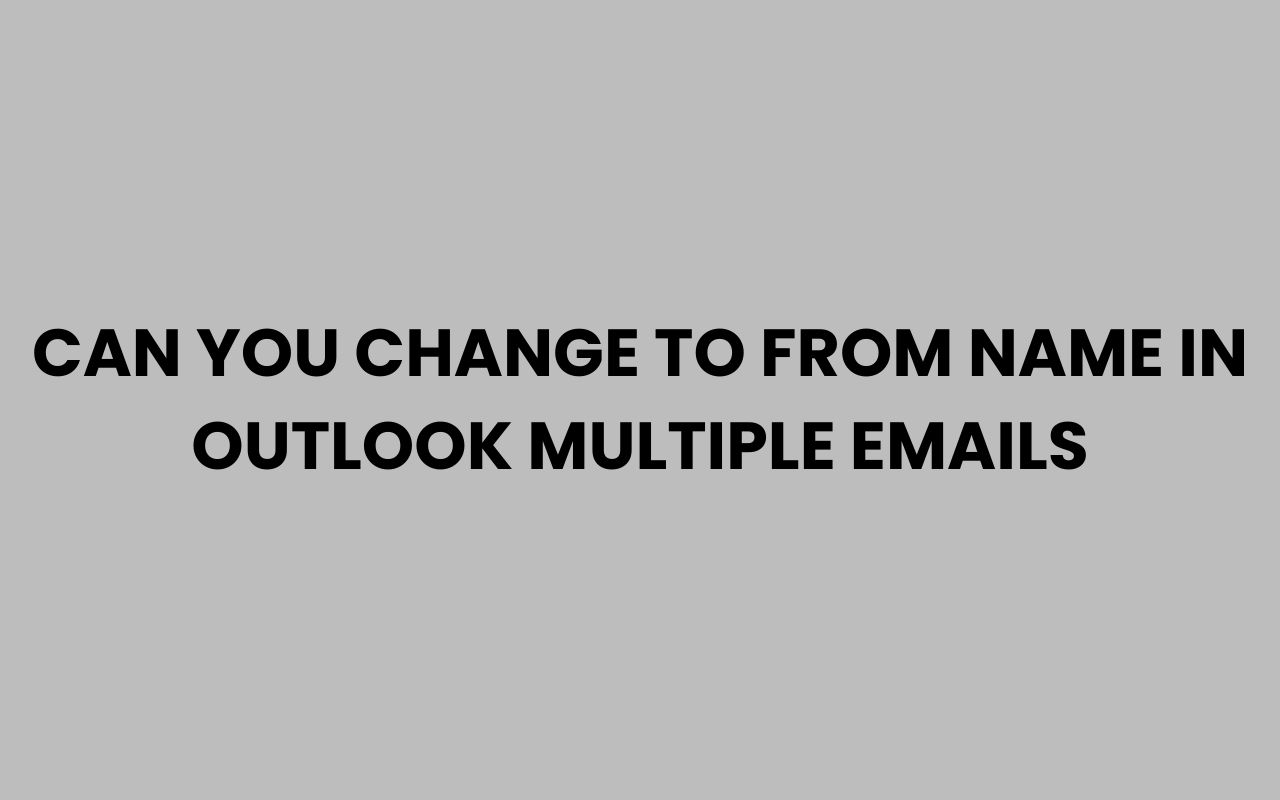 can you change to from name in outlook multiple emails