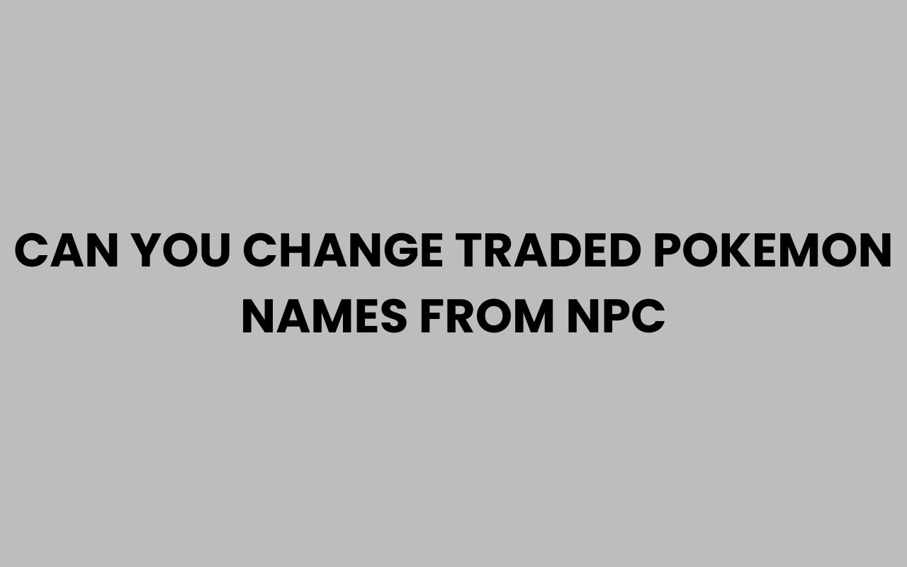 can you change traded pokemon names from npc