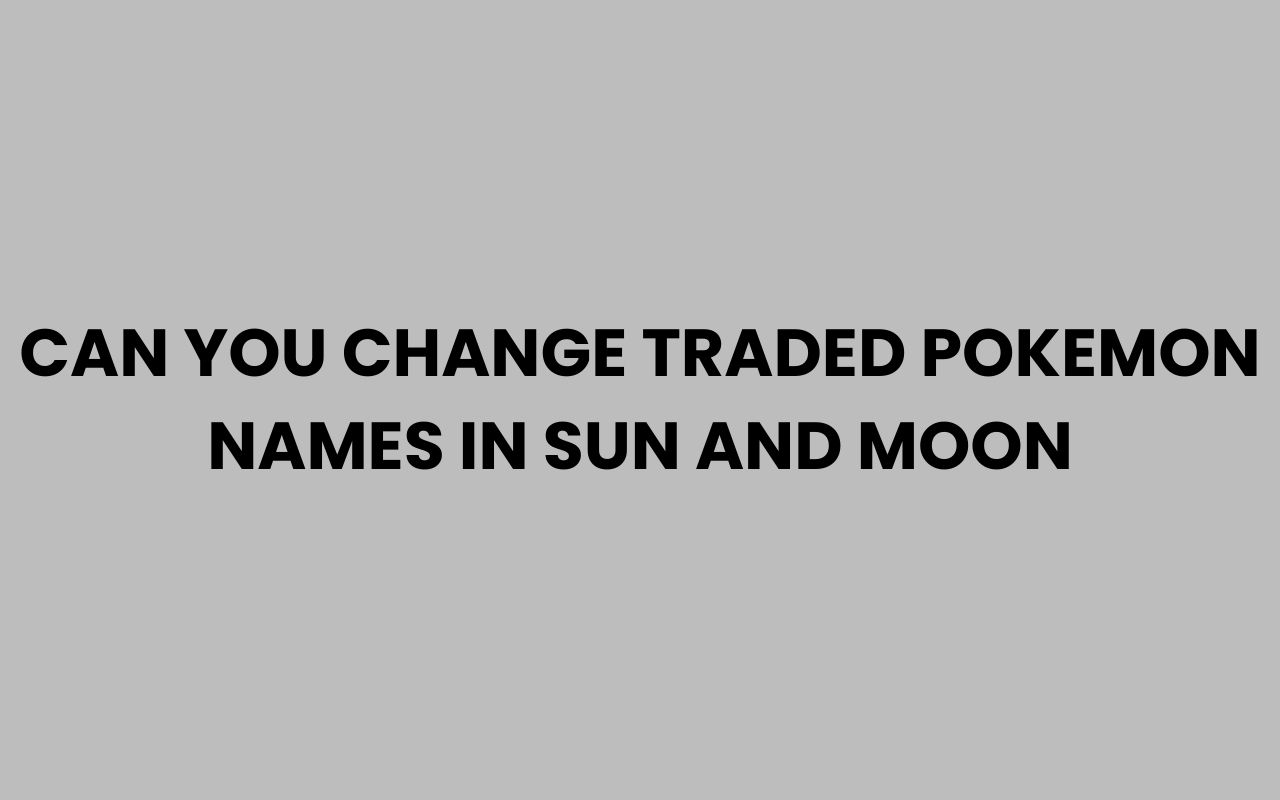 can you change traded pokemon names in sun and moon