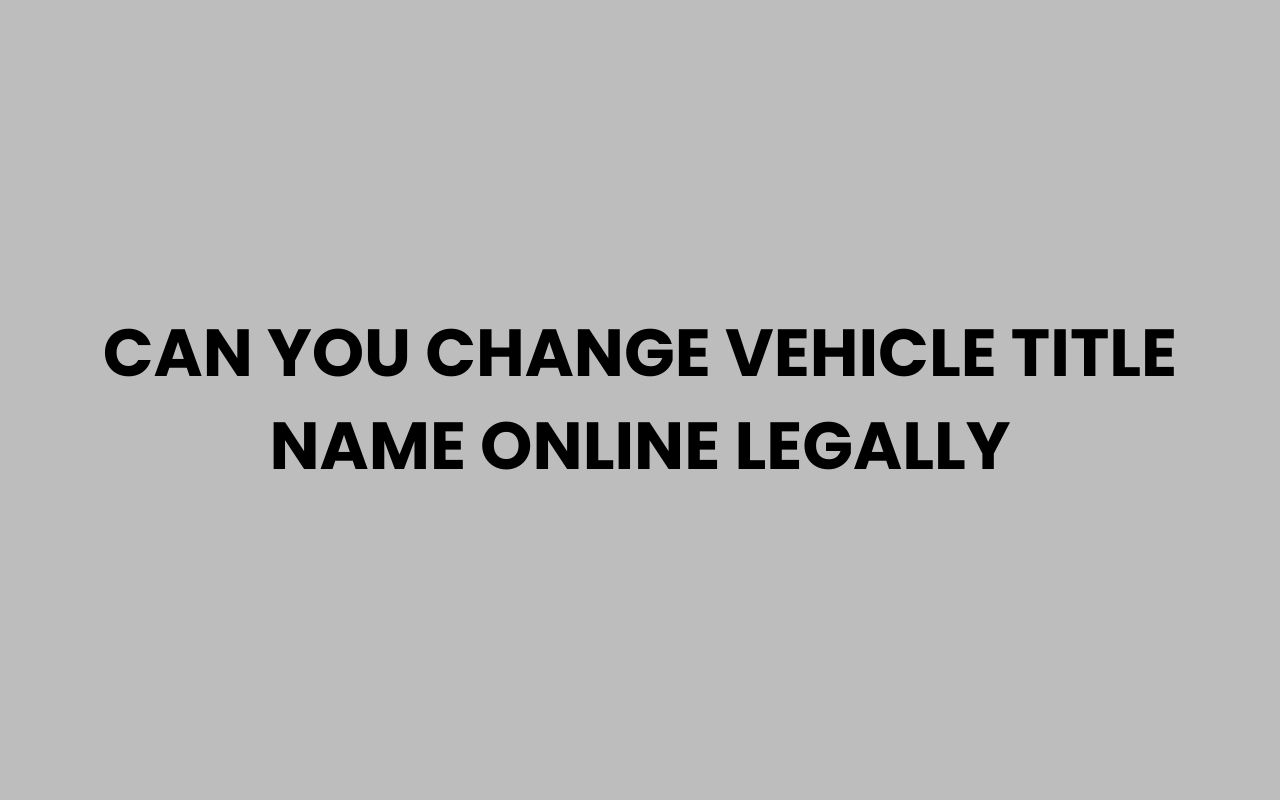 can you change vehicle title name online legally