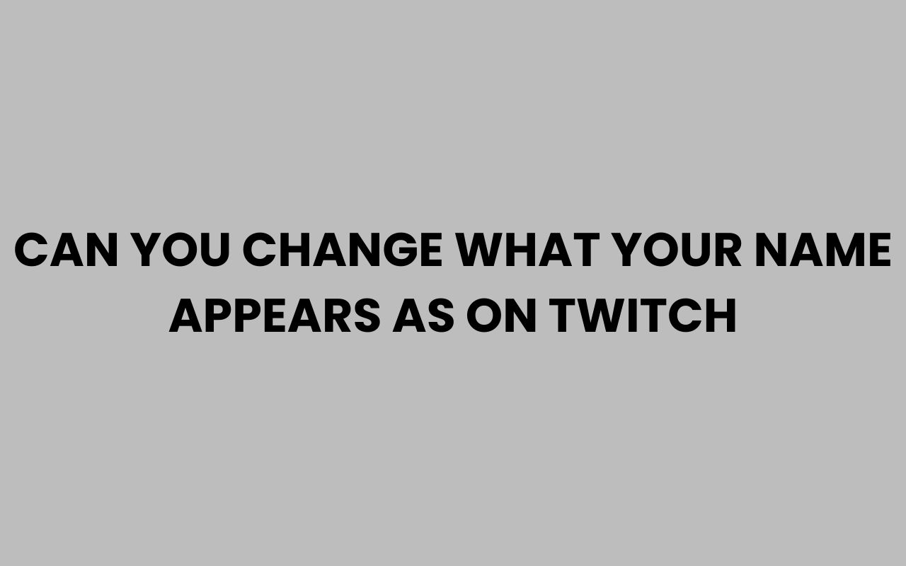 can you change what your name appears as on twitch