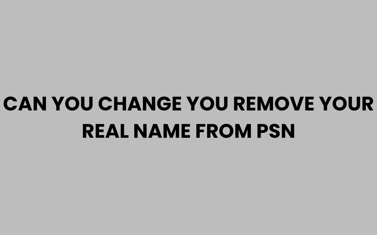 can you change you remove your real name from psn