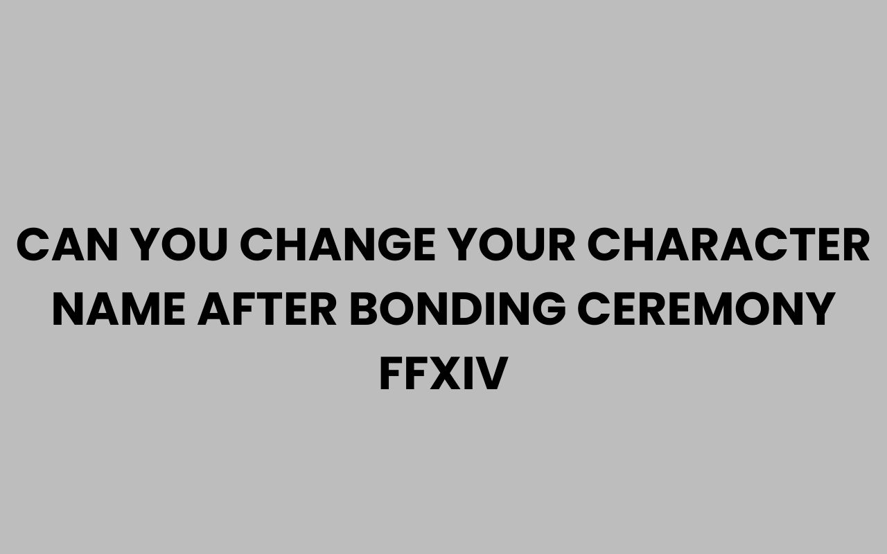 can you change your character name after bonding ceremony