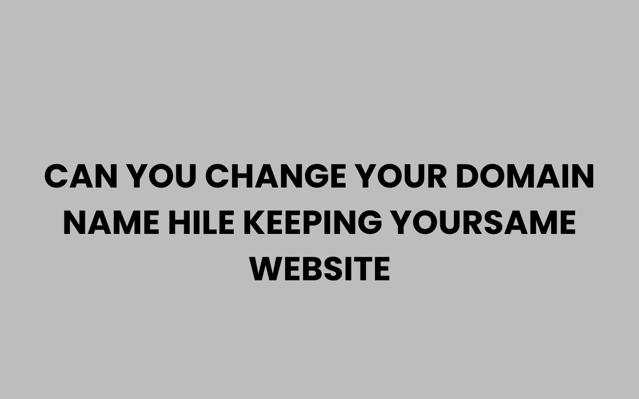 can you change your domain name hile keeping yoursame website