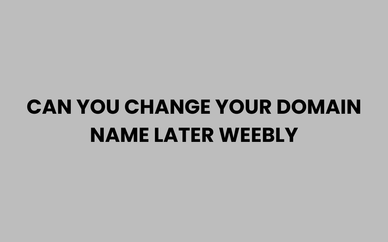 can you change your domain name later weebly