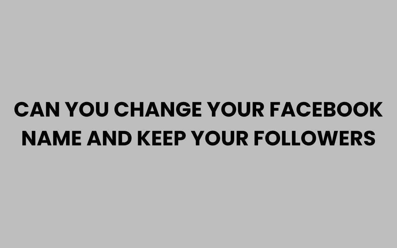 can you change your facebook name and keep your followers
