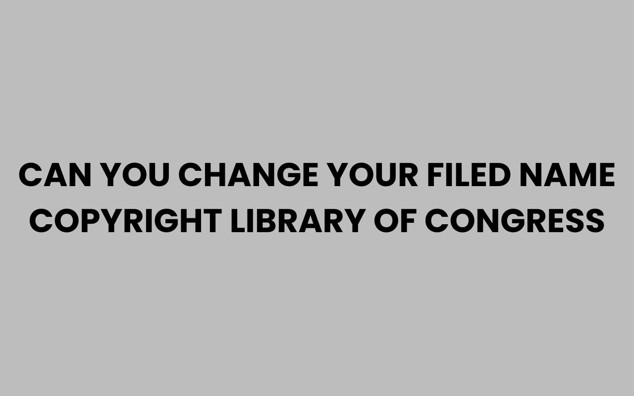 can you change your filed name copyright library of congress
