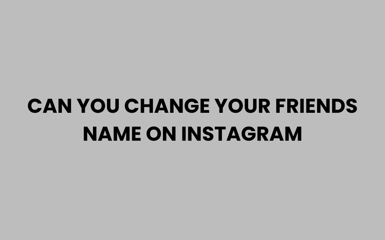 can you change your friends name on instagram