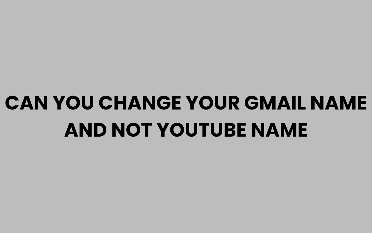 can you change your gmail name and not youtube name