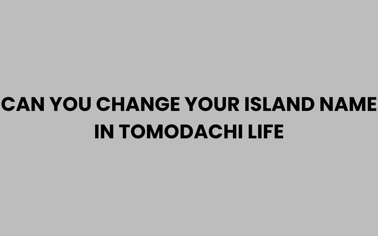can you change your island name in tomodachi life