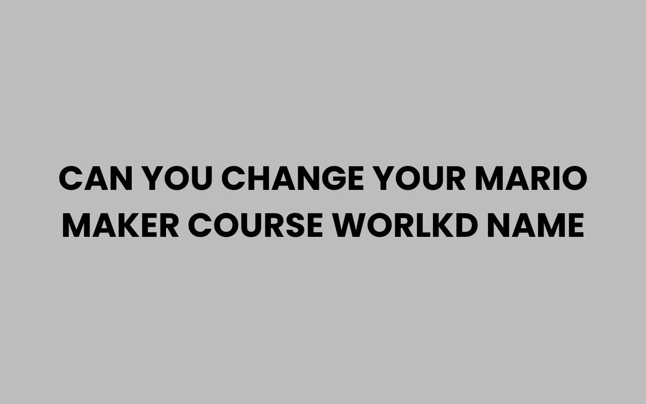 can you change your mario maker course worlkd name
