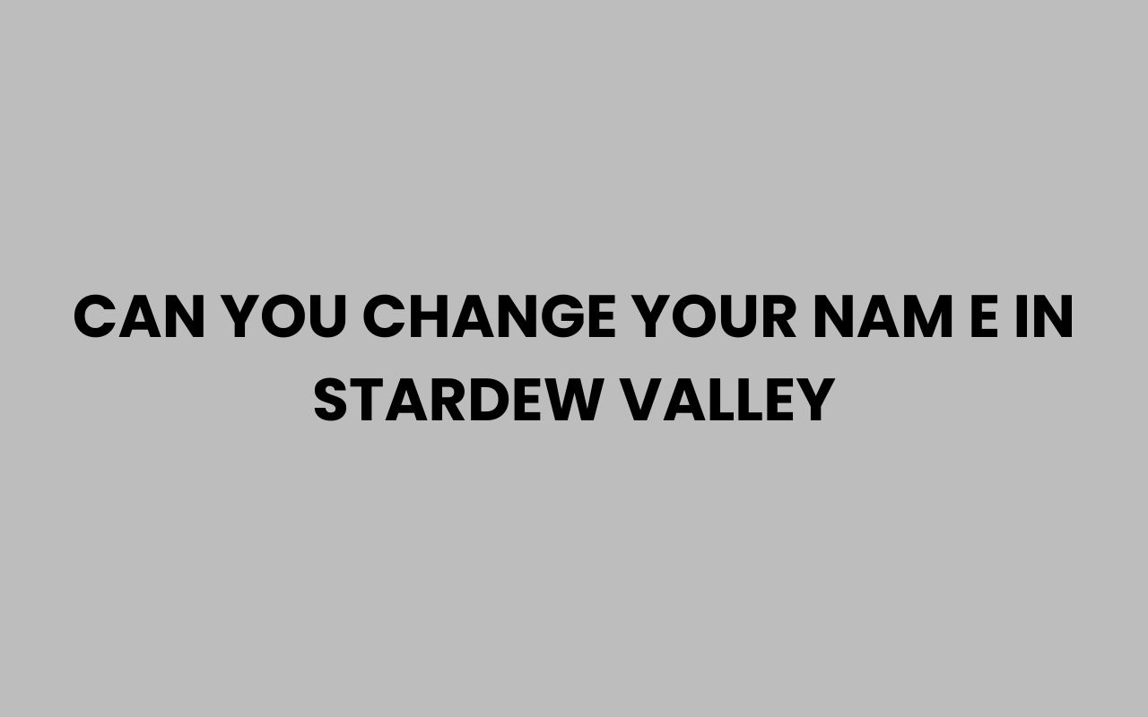 can you change your nam e in stardew valley