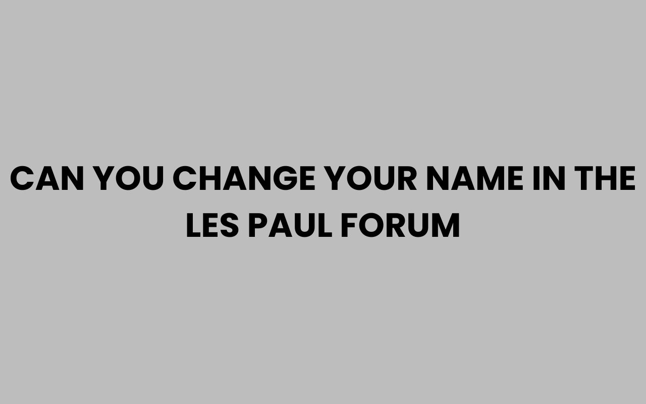 can you change your name in the les paul forum