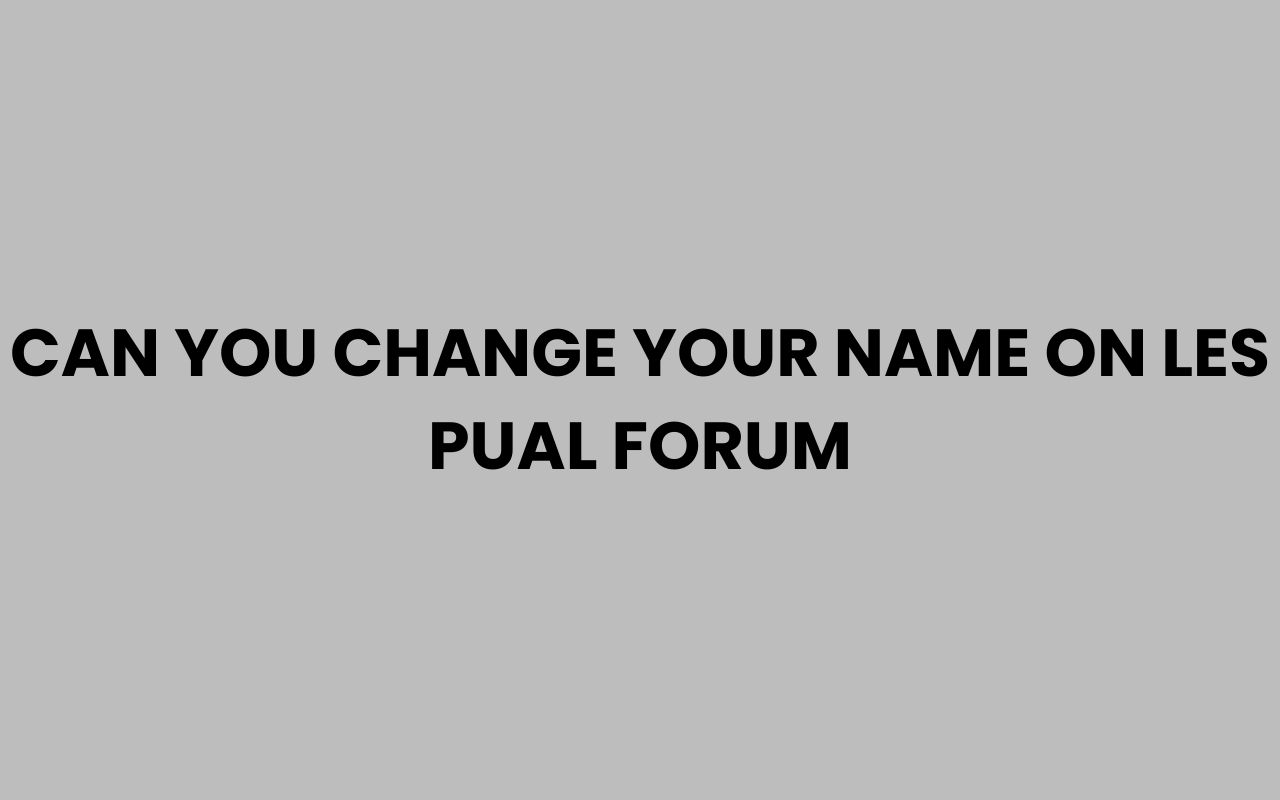 can you change your name on les pual forum