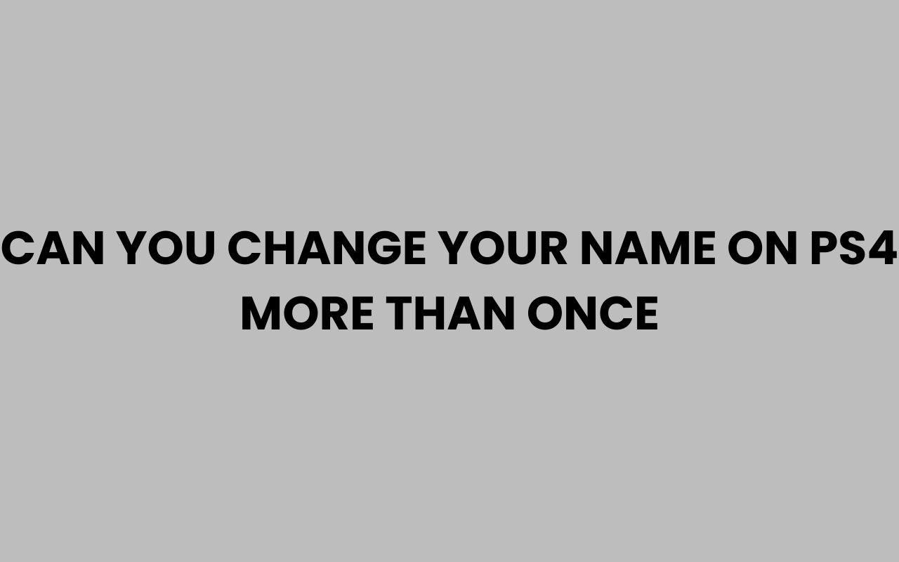 can you change your name on ps4 more than once