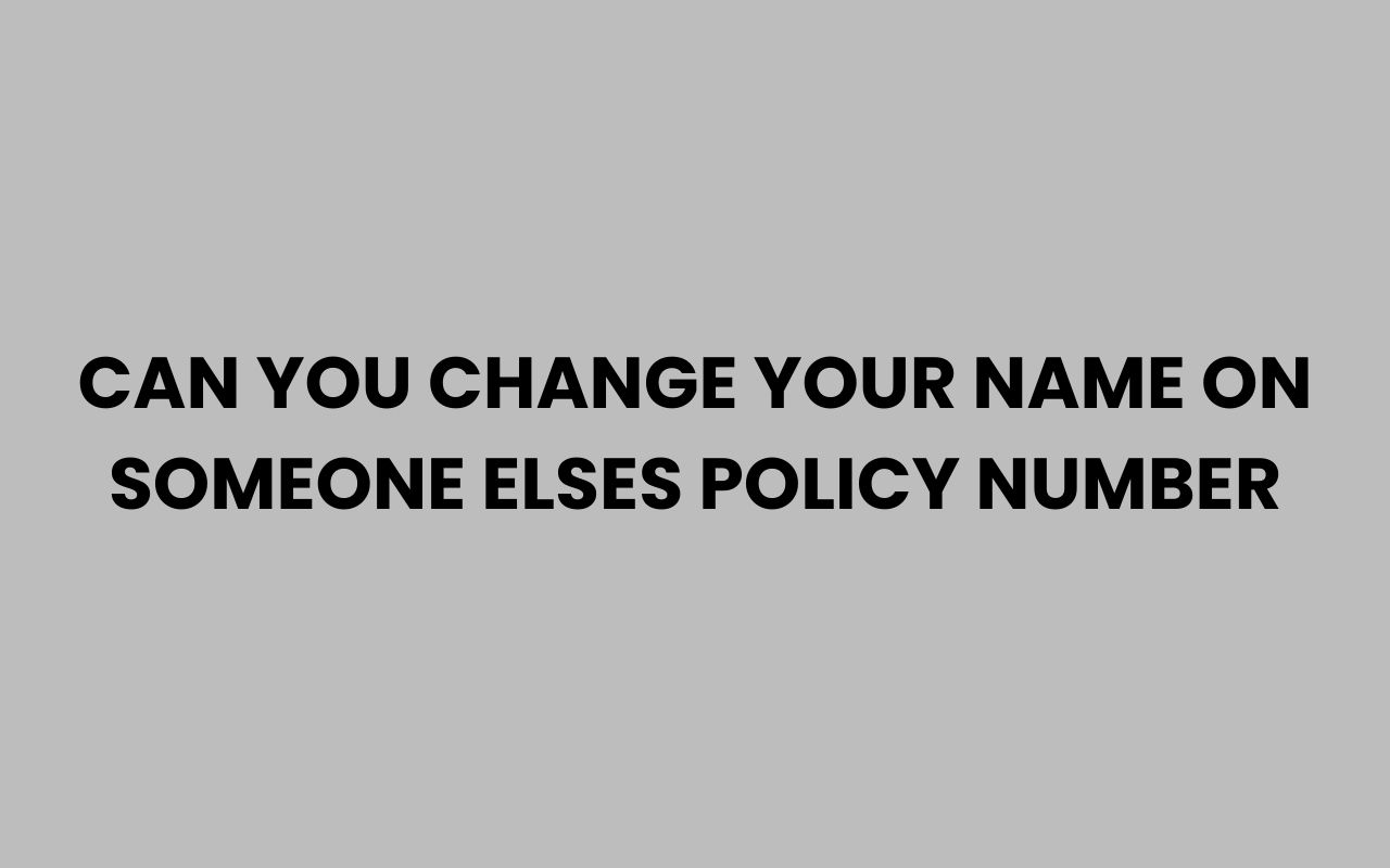 can you change your name on someone elses policy number