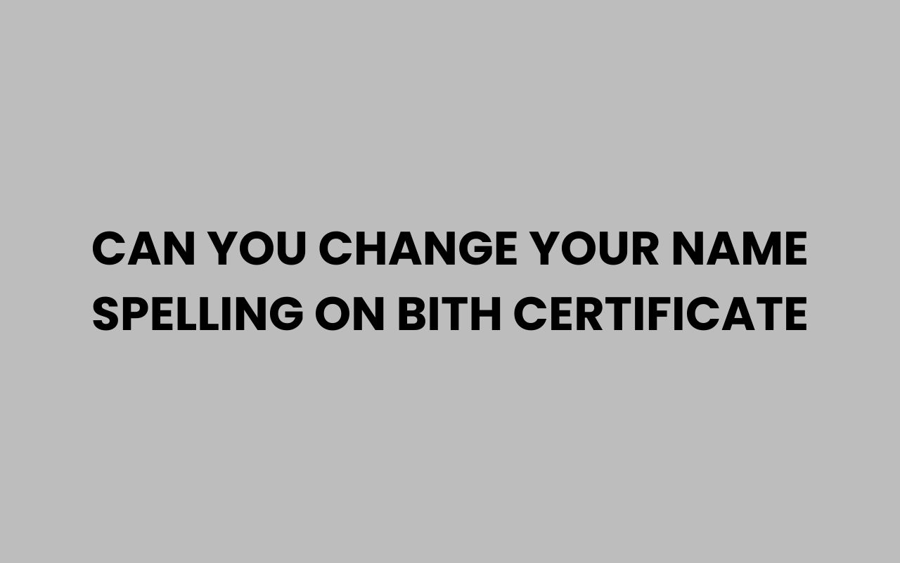 can you change your name spelling on bith certificate