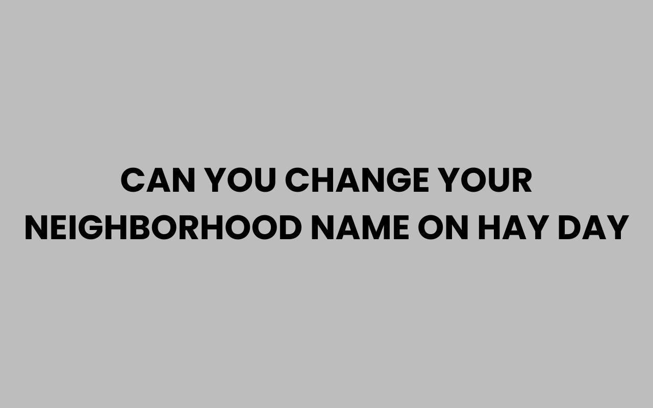 can you change your neighborhood name on hay day