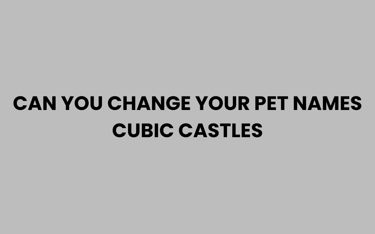 can you change your pet names cubic castles