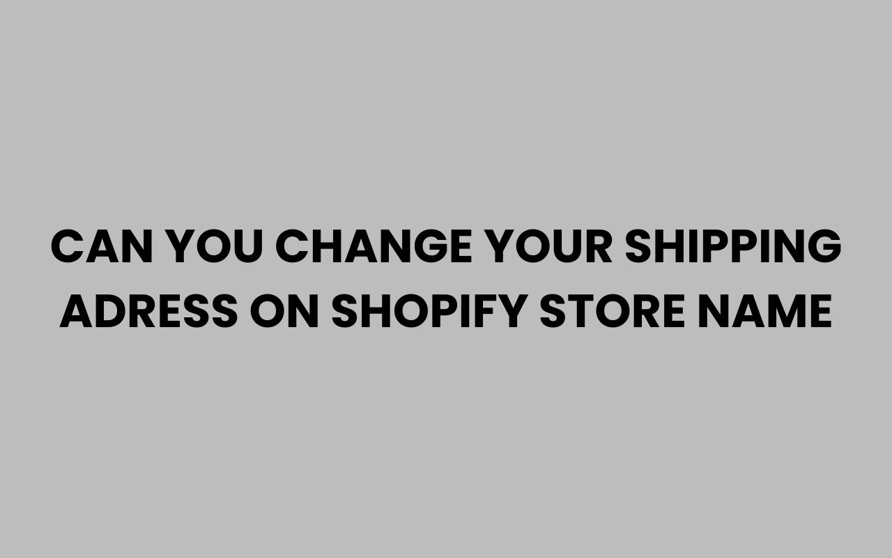 can you change your shipping adress on shopify store name