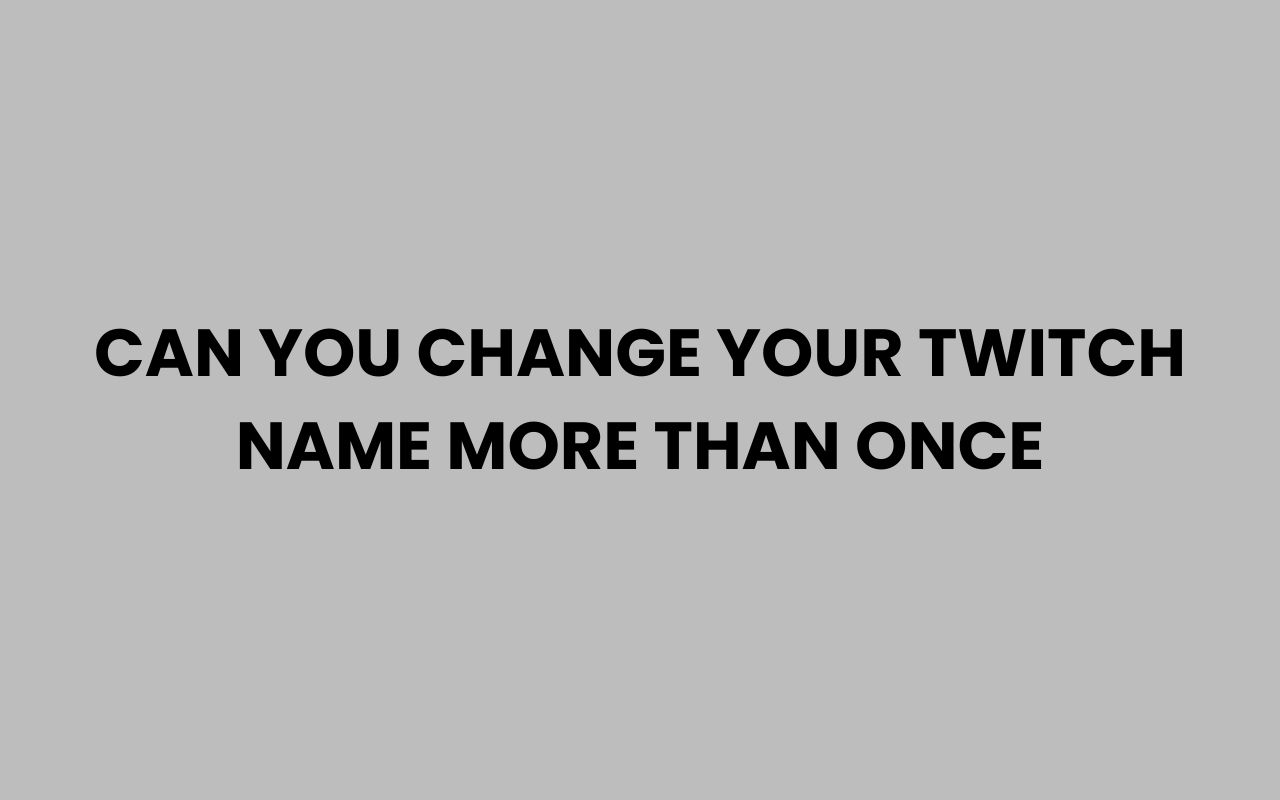 can you change your twitch name more than once
