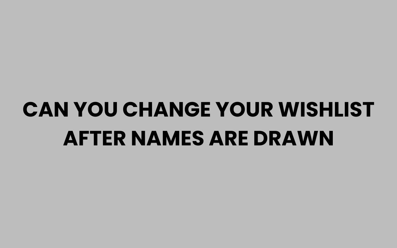 can you change your wishlist after names are drawn