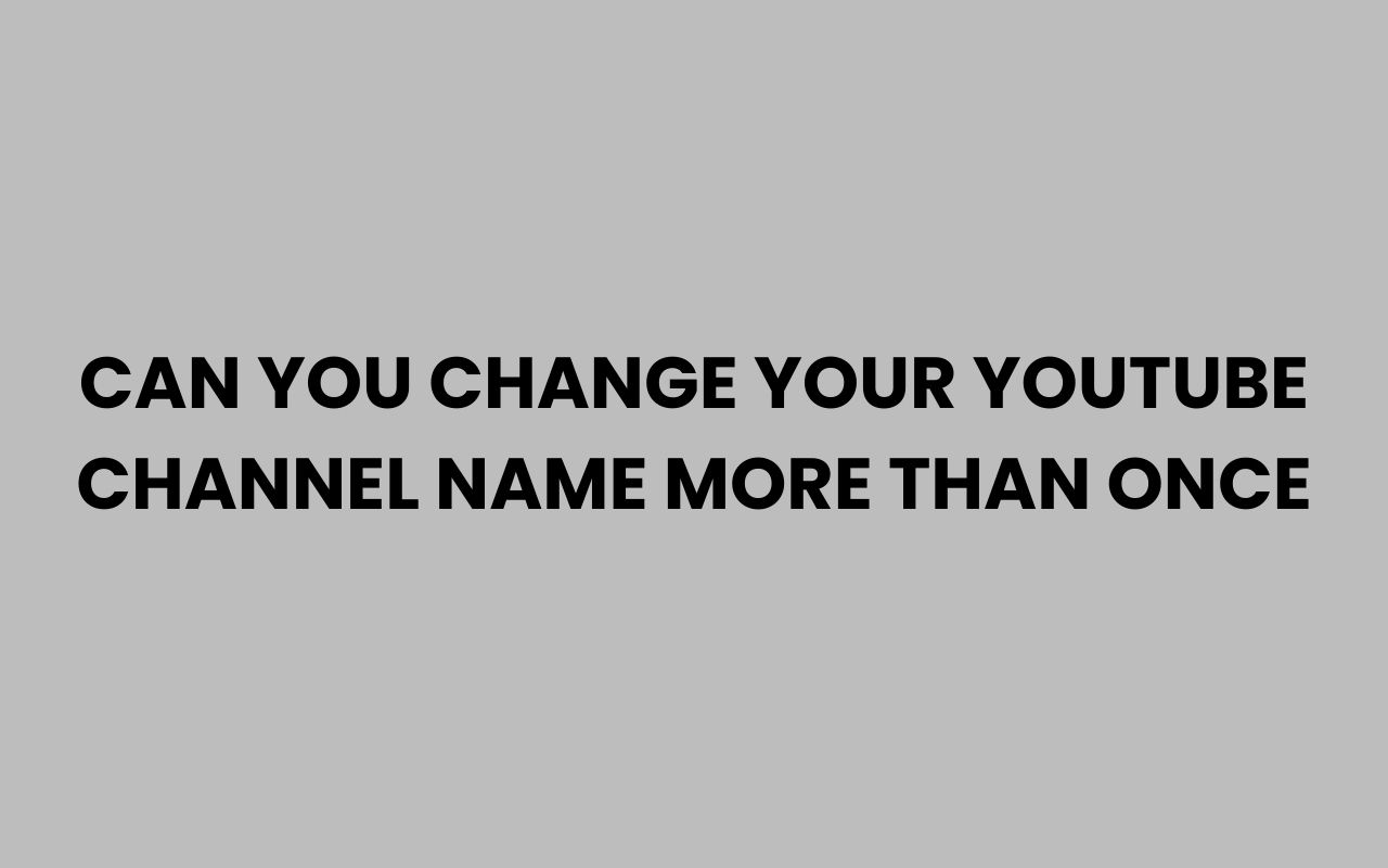 can you change your youtube channel name more than once