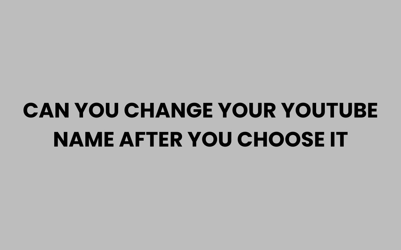 can you change your youtube name after you choose it