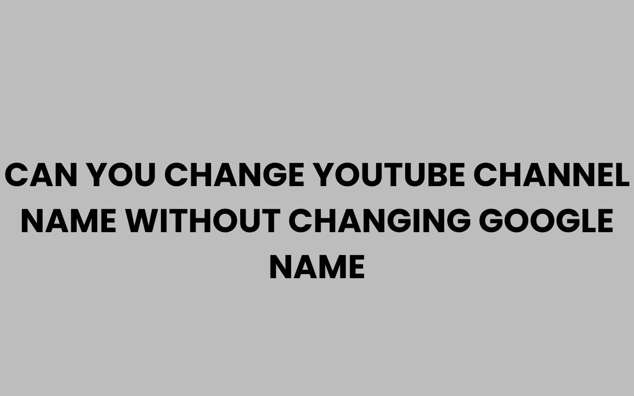 can you change youtube channel name without changing google name