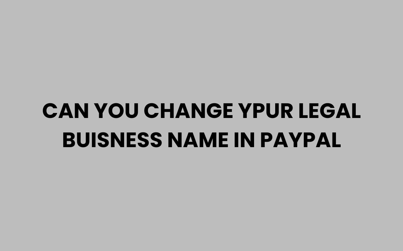 can you change ypur legal buisness name in paypal