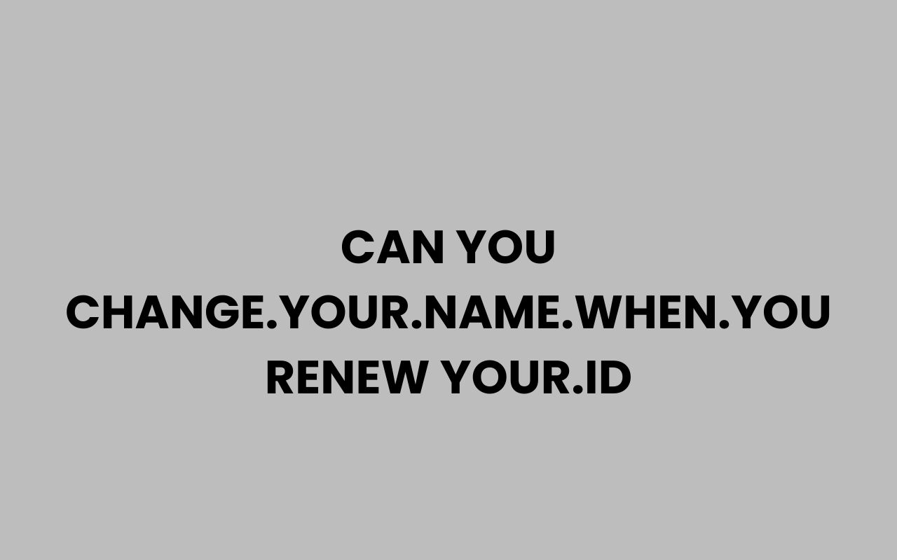 can you change.your .name .when .you renew your.id