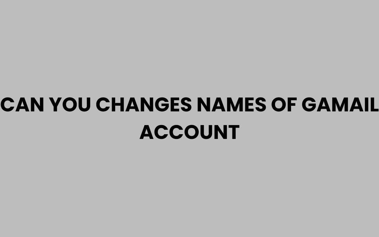 can you changes names of gamail account