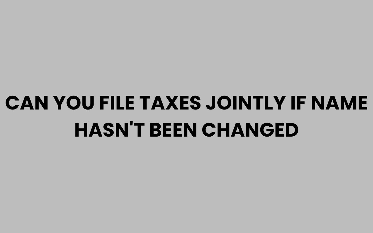 can you file taxes jointly if name hasnt been changed