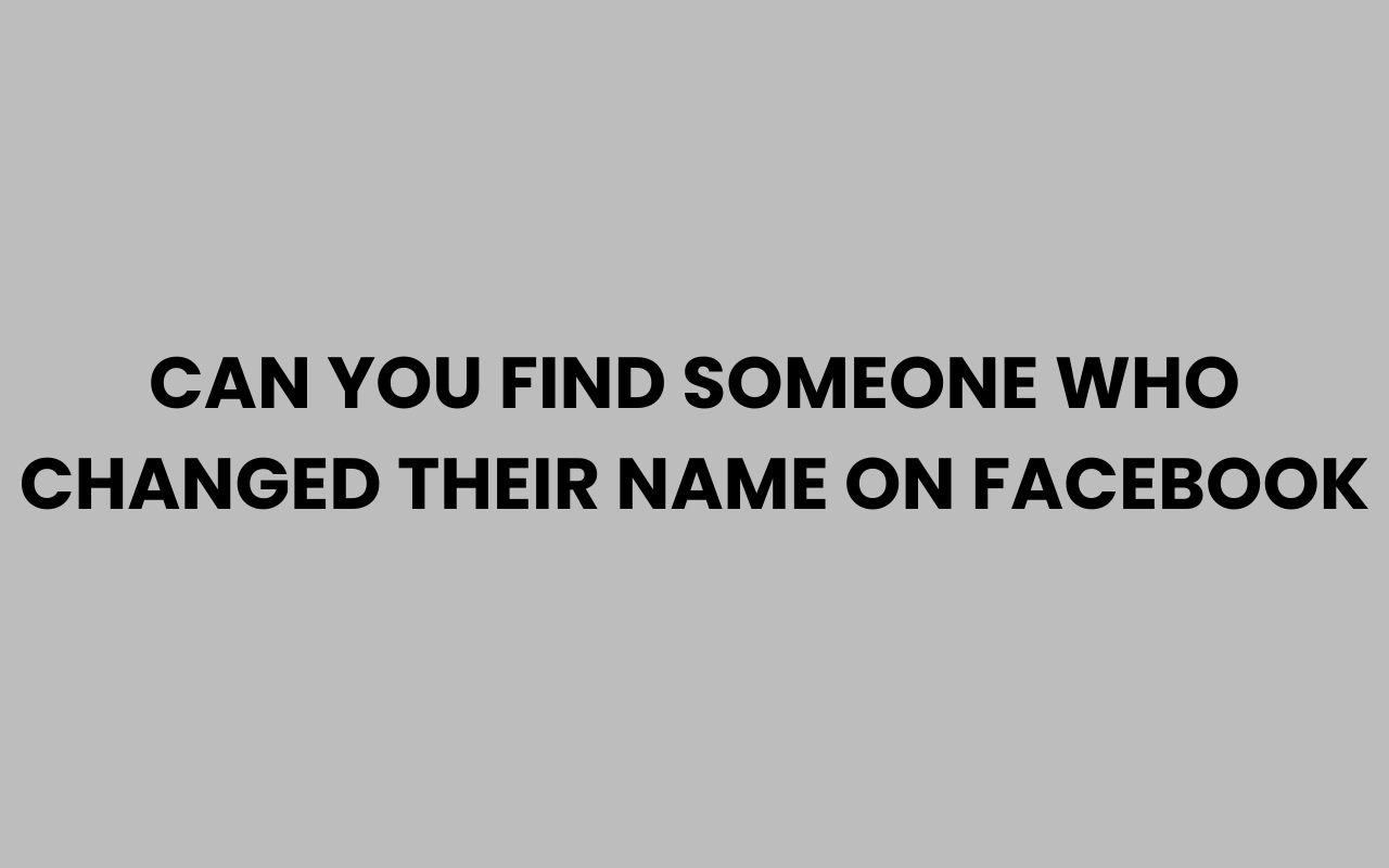 can you find someone who changed their name on facebook