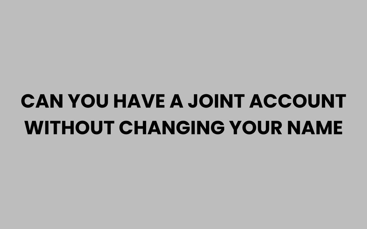 can you have a joint account without changing your name
