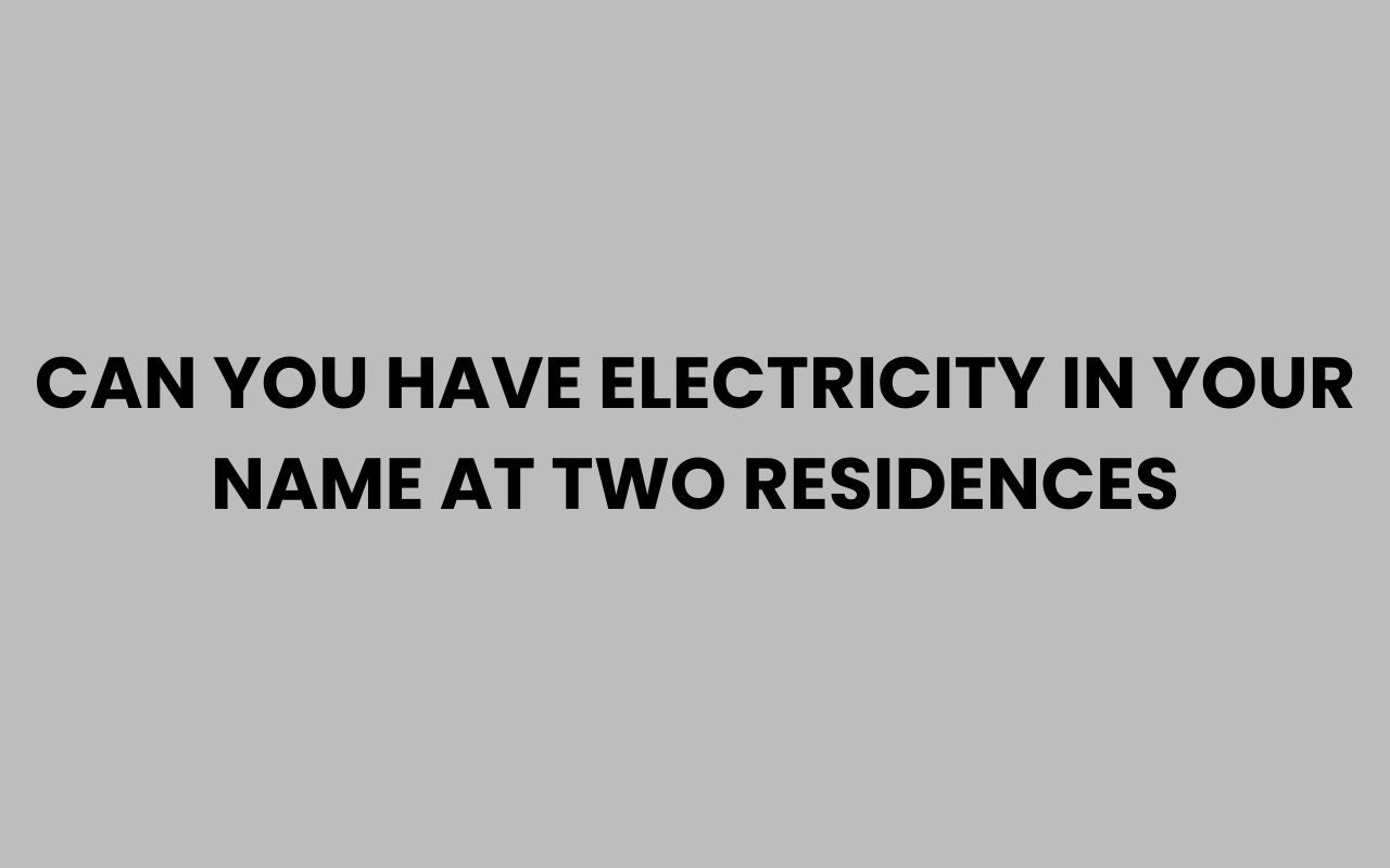 can you have electricity in your name at two residences
