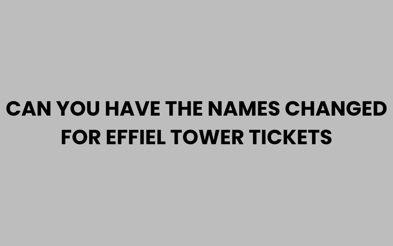 can you have the names changed for effiel tower tickets