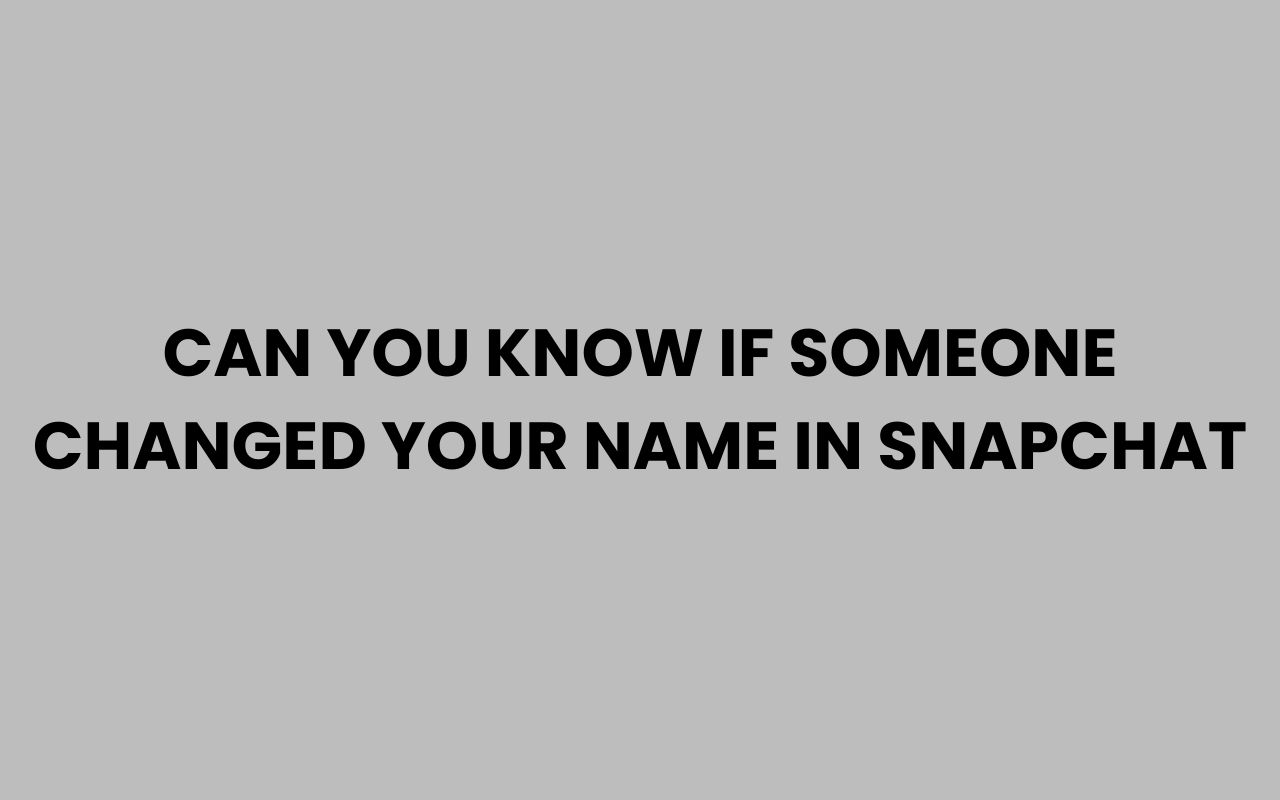 can you know if someone changed your name in snapchat