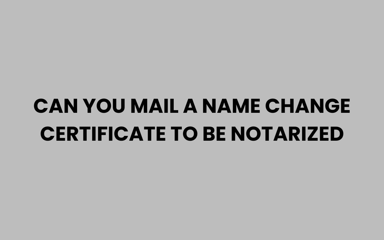 can you mail a name change certificate to be notarized