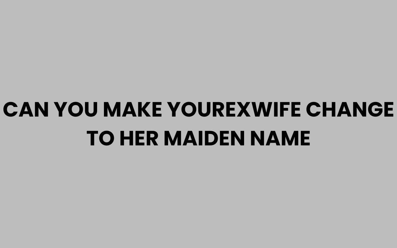 can you make yourexwife change to her maiden name
