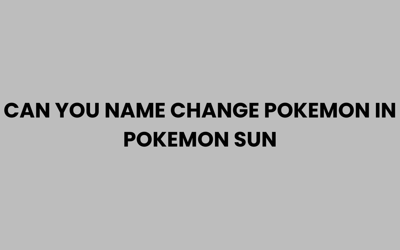 can you name change pokemon in pokemon sun