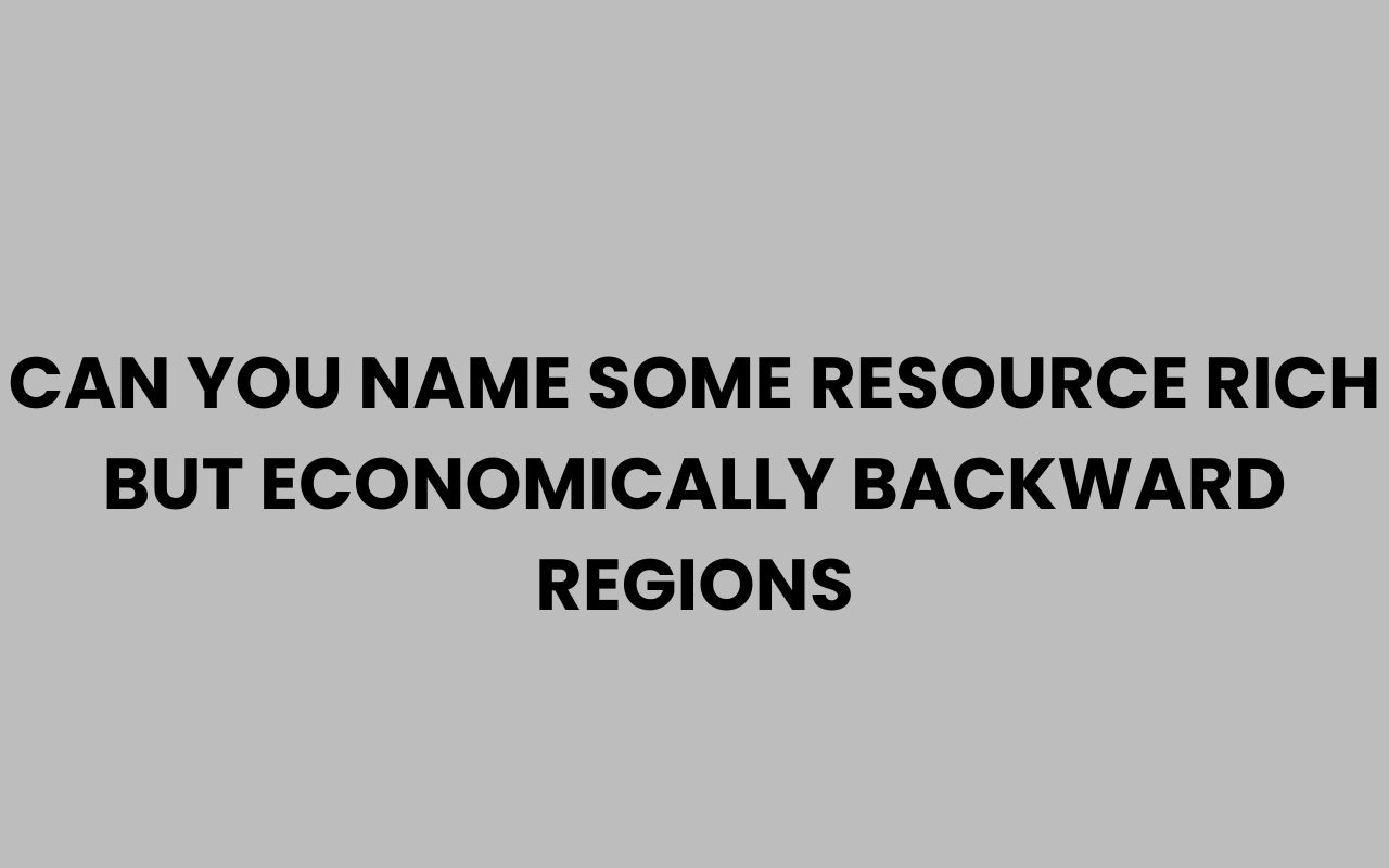 can you name some resource rich but economically backward regions